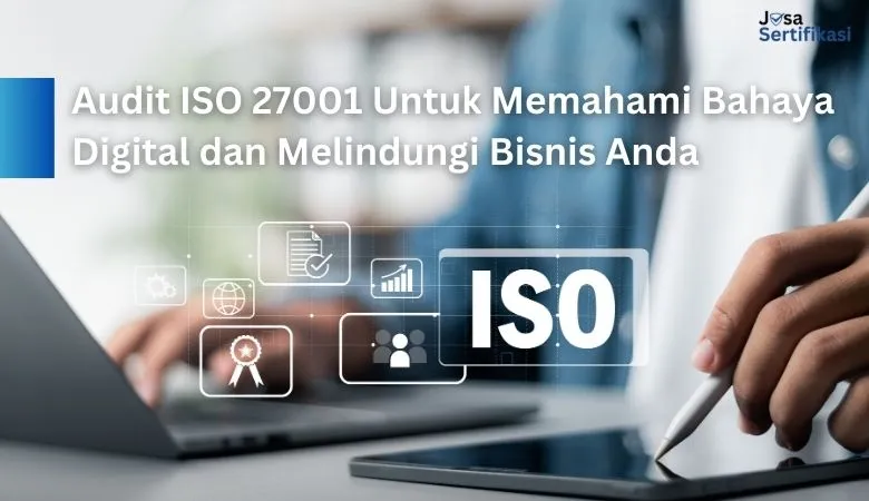 Audit ISO 27001 Untuk Memahami Bahaya Digital dan Melindungi Bisnis Anda